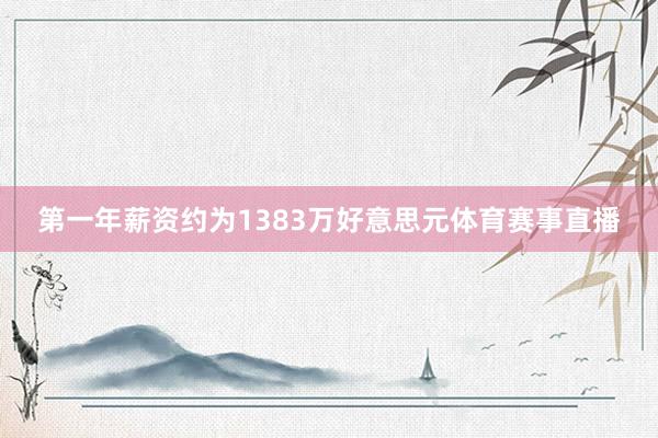 第一年薪资约为1383万好意思元体育赛事直播