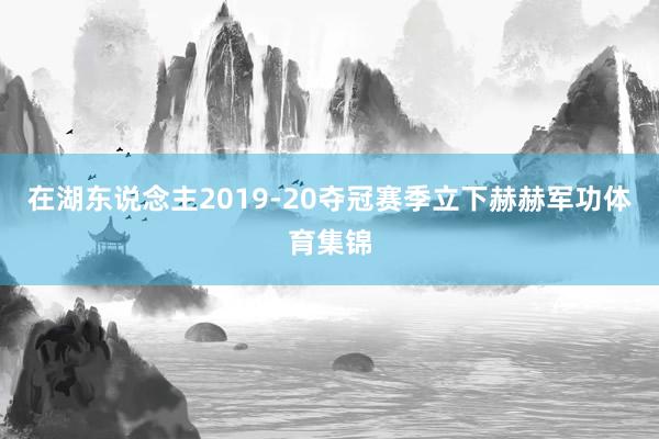在湖东说念主2019-20夺冠赛季立下赫赫军功体育集锦