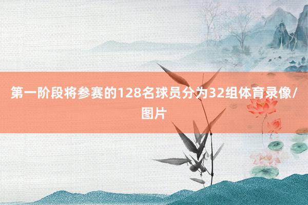 第一阶段将参赛的128名球员分为32组体育录像/图片