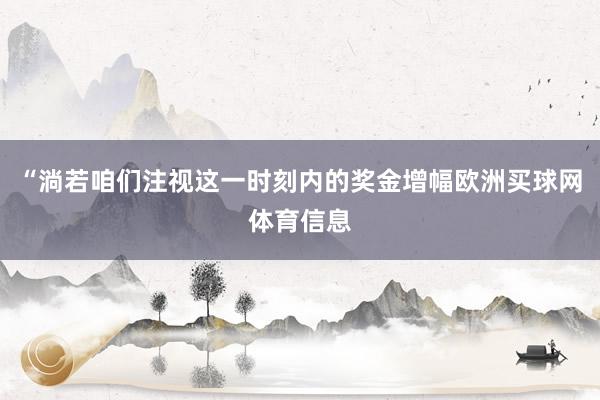 “淌若咱们注视这一时刻内的奖金增幅欧洲买球网体育信息