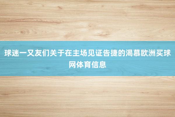 球迷一又友们关于在主场见证告捷的渴慕欧洲买球网体育信息