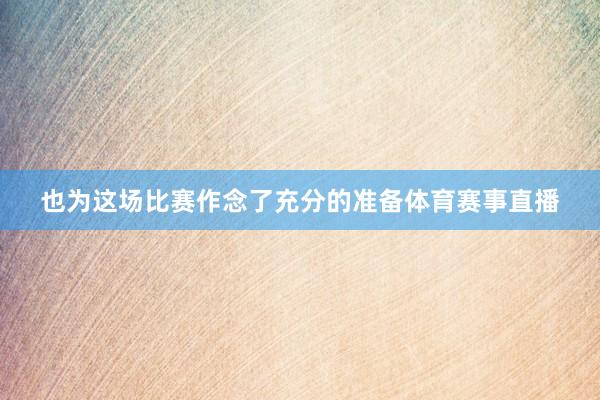 也为这场比赛作念了充分的准备体育赛事直播