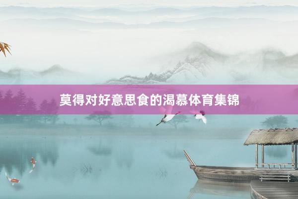 莫得对好意思食的渴慕体育集锦