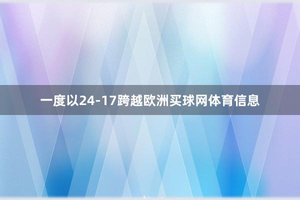 一度以24-17跨越欧洲买球网体育信息