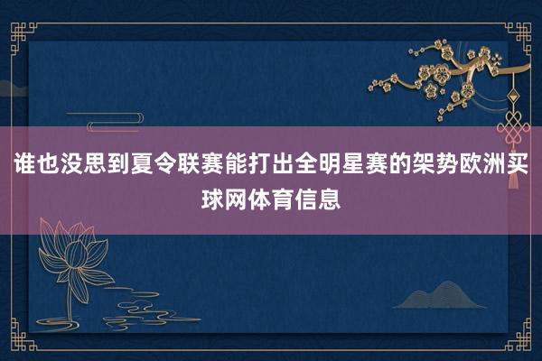 谁也没思到夏令联赛能打出全明星赛的架势欧洲买球网体育信息