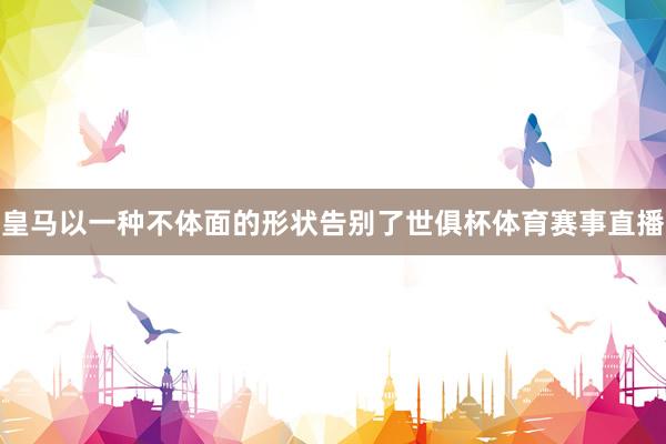 皇马以一种不体面的形状告别了世俱杯体育赛事直播