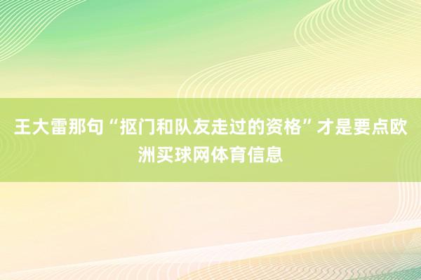 王大雷那句“抠门和队友走过的资格”才是要点欧洲买球网体育信息