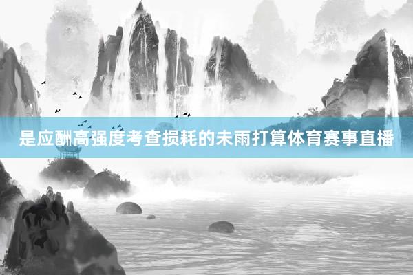 是应酬高强度考查损耗的未雨打算体育赛事直播