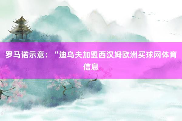 罗马诺示意：“迪乌夫加盟西汉姆欧洲买球网体育信息