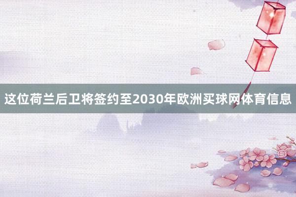 这位荷兰后卫将签约至2030年欧洲买球网体育信息