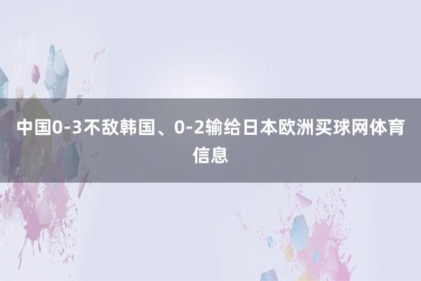 中国0-3不敌韩国、0-2输给日本欧洲买球网体育信息