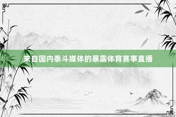 来自国内泰斗媒体的暴露体育赛事直播