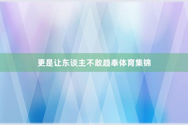 更是让东谈主不敢趋奉体育集锦