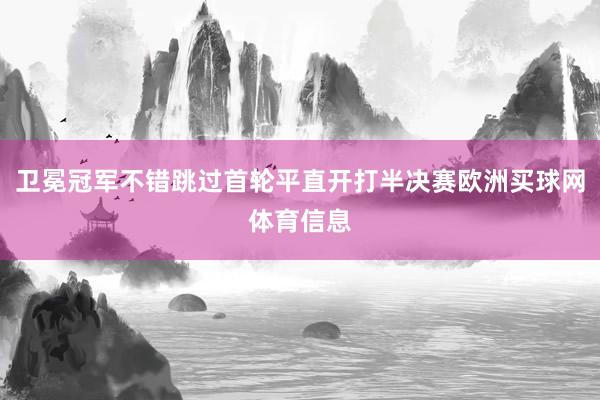 卫冕冠军不错跳过首轮平直开打半决赛欧洲买球网体育信息