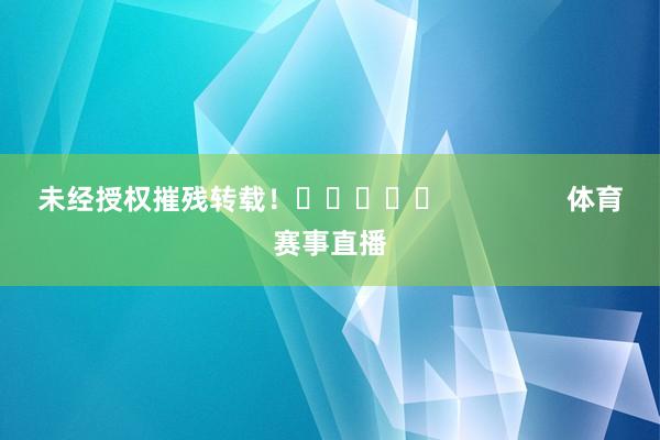 未经授权摧残转载！					                体育赛事直播