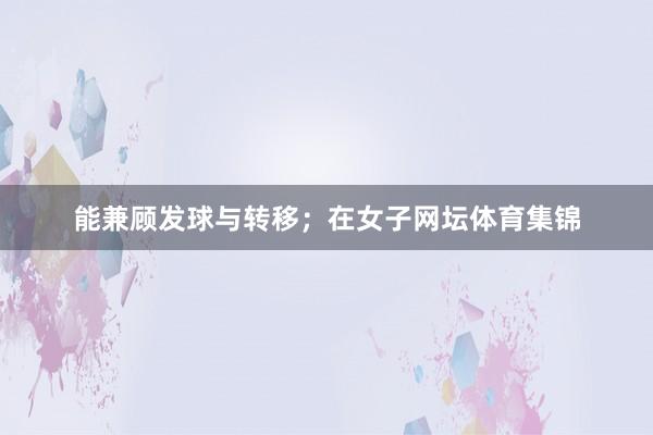 能兼顾发球与转移；在女子网坛体育集锦
