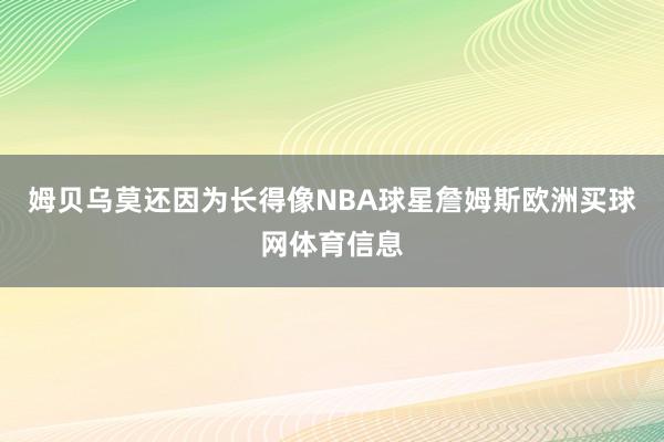 姆贝乌莫还因为长得像NBA球星詹姆斯欧洲买球网体育信息