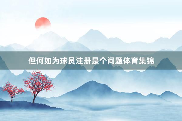 但何如为球员注册是个问题体育集锦
