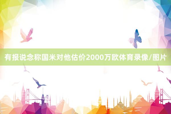 有报说念称国米对他估价2000万欧体育录像/图片
