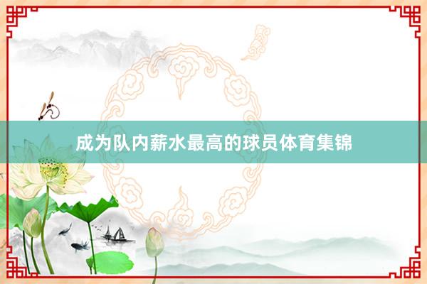 成为队内薪水最高的球员体育集锦
