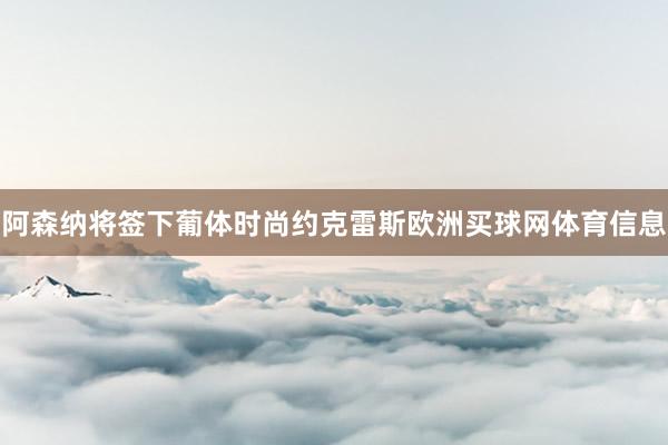 阿森纳将签下葡体时尚约克雷斯欧洲买球网体育信息