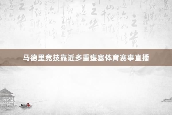 马德里竞技靠近多重壅塞体育赛事直播
