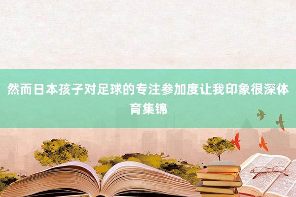 然而日本孩子对足球的专注参加度让我印象很深体育集锦