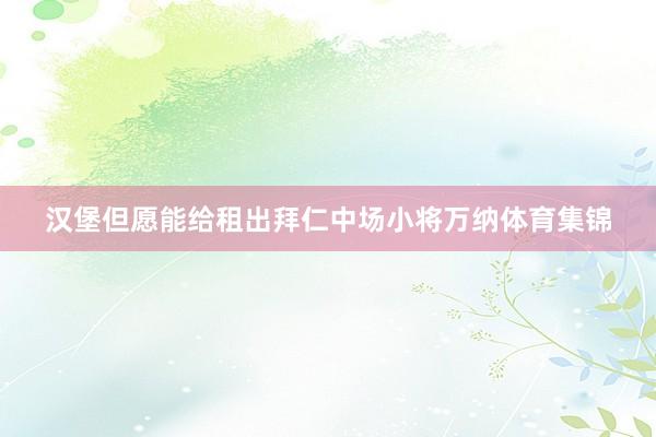 汉堡但愿能给租出拜仁中场小将万纳体育集锦