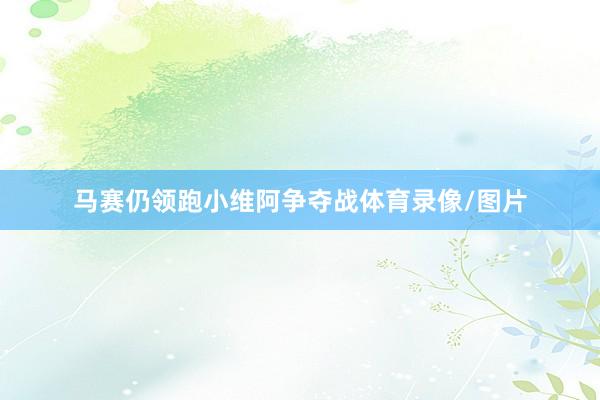 马赛仍领跑小维阿争夺战体育录像/图片