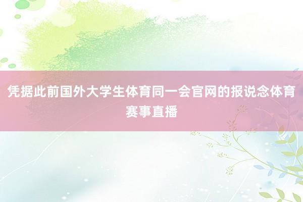 凭据此前国外大学生体育同一会官网的报说念体育赛事直播