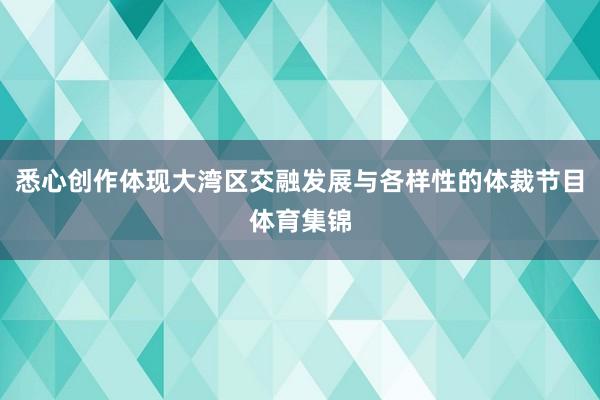 悉心创作体现大湾区交融发展与各样性的体裁节目体育集锦