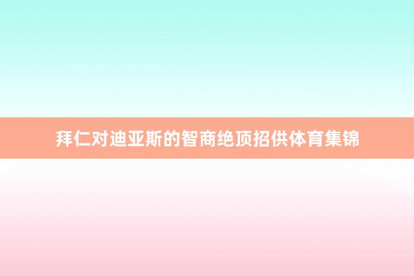 拜仁对迪亚斯的智商绝顶招供体育集锦