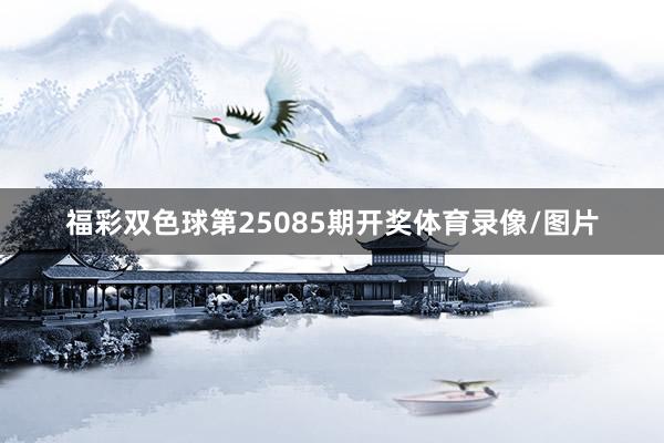 福彩双色球第25085期开奖体育录像/图片