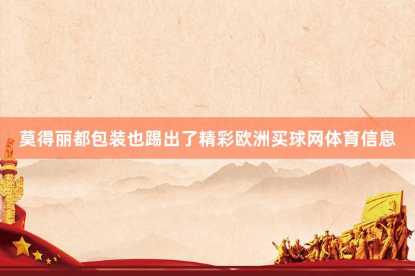 莫得丽都包装也踢出了精彩欧洲买球网体育信息