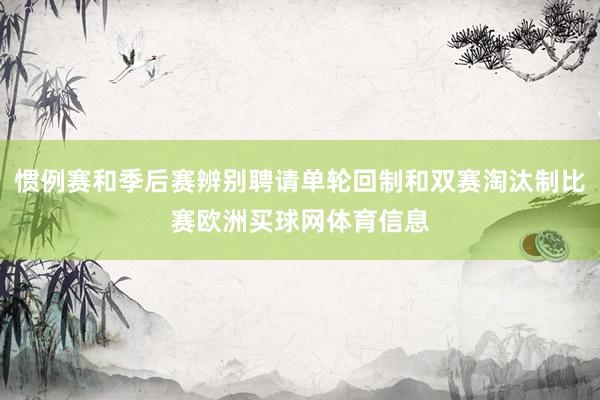 惯例赛和季后赛辨别聘请单轮回制和双赛淘汰制比赛欧洲买球网体育信息
