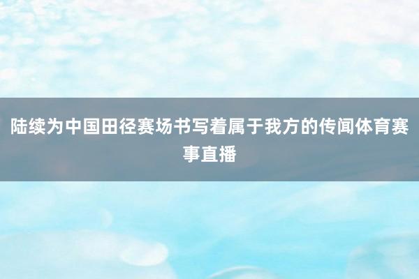 陆续为中国田径赛场书写着属于我方的传闻体育赛事直播
