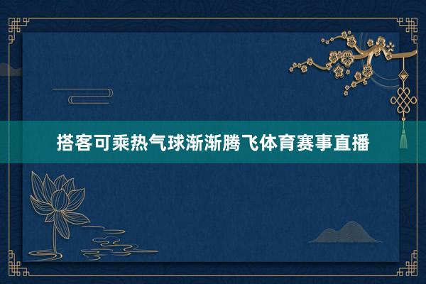 搭客可乘热气球渐渐腾飞体育赛事直播