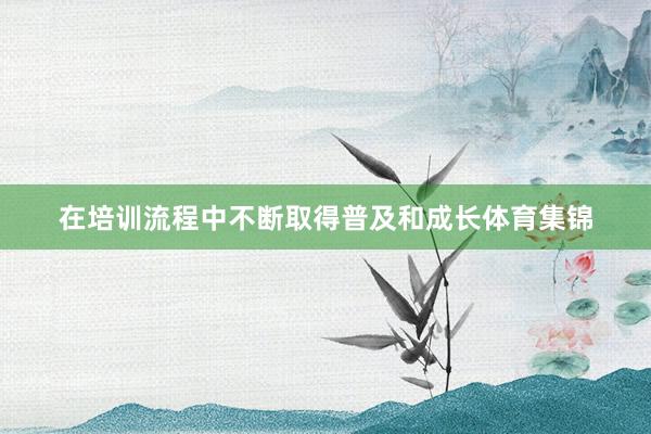 在培训流程中不断取得普及和成长体育集锦