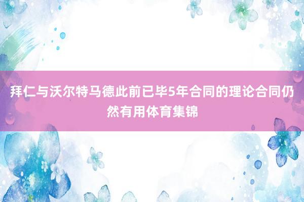 拜仁与沃尔特马德此前已毕5年合同的理论合同仍然有用体育集锦