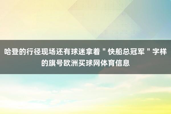 哈登的行径现场还有球迷拿着＂快船总冠军＂字样的旗号欧洲买球网体育信息