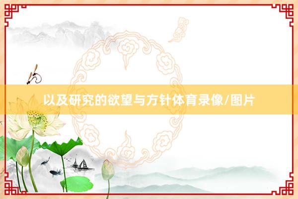 以及研究的欲望与方针体育录像/图片