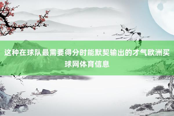 这种在球队最需要得分时能默契输出的才气欧洲买球网体育信息