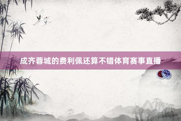 成齐蓉城的费利佩还算不错体育赛事直播
