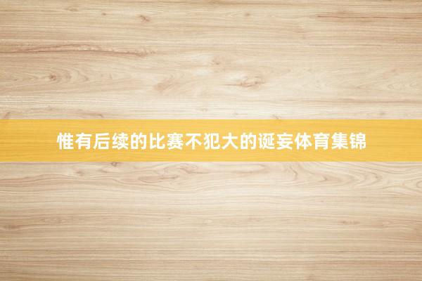 惟有后续的比赛不犯大的诞妄体育集锦