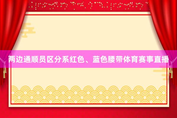 两边通顺员区分系红色、蓝色腰带体育赛事直播
