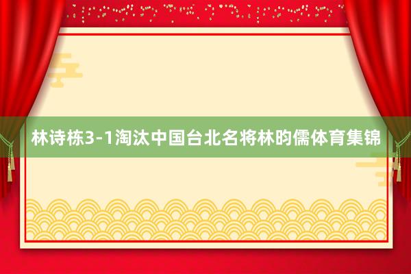 林诗栋3-1淘汰中国台北名将林昀儒体育集锦