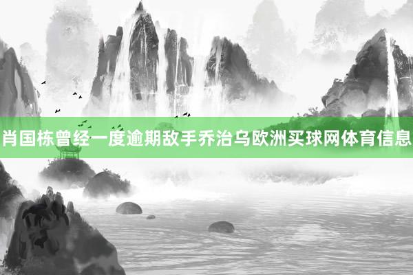 肖国栋曾经一度逾期敌手乔治乌欧洲买球网体育信息
