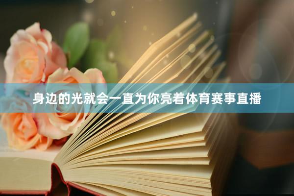 身边的光就会一直为你亮着体育赛事直播