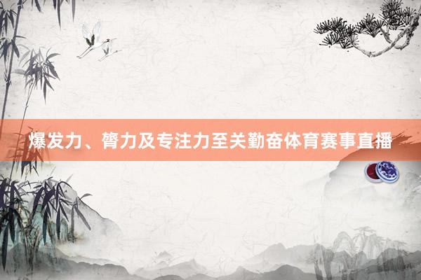 爆发力、膂力及专注力至关勤奋体育赛事直播