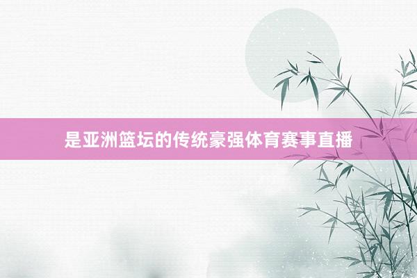 是亚洲篮坛的传统豪强体育赛事直播